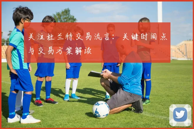 关注杜兰特交易流言:关键时间点与交易方案解读