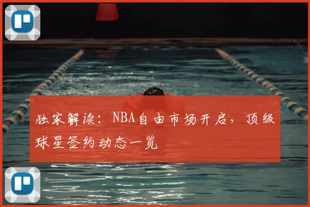 独家解读:NBA自由市场开启,顶级球星签约动态一览