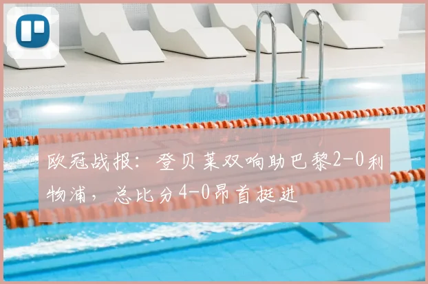 欧冠战报:登贝莱双响助巴黎2-0利物浦,总比分4-0昂首挺进