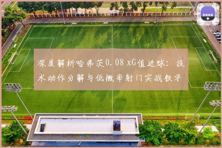 深度解析哈弗茨0.08 xG值进球：技术动作分解与低概率射门实战教学
