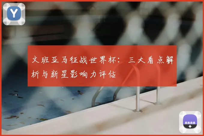 文班亚马征战世界杯:三大看点解析与新星影响力评估